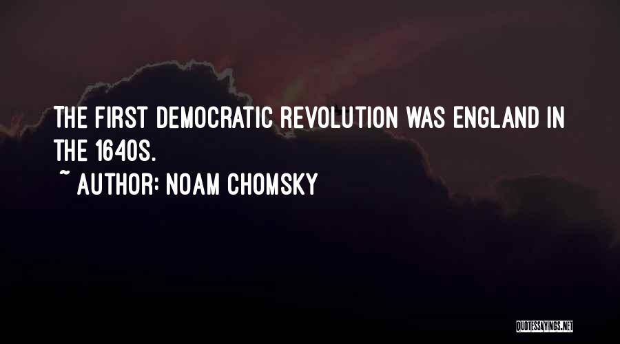 Noam Chomsky Quotes: The First Democratic Revolution Was England In The 1640s.