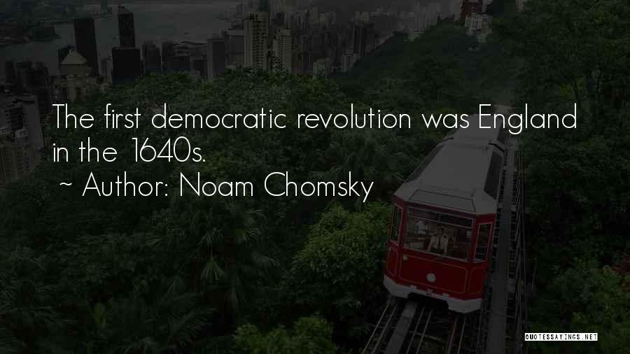 Noam Chomsky Quotes: The First Democratic Revolution Was England In The 1640s.