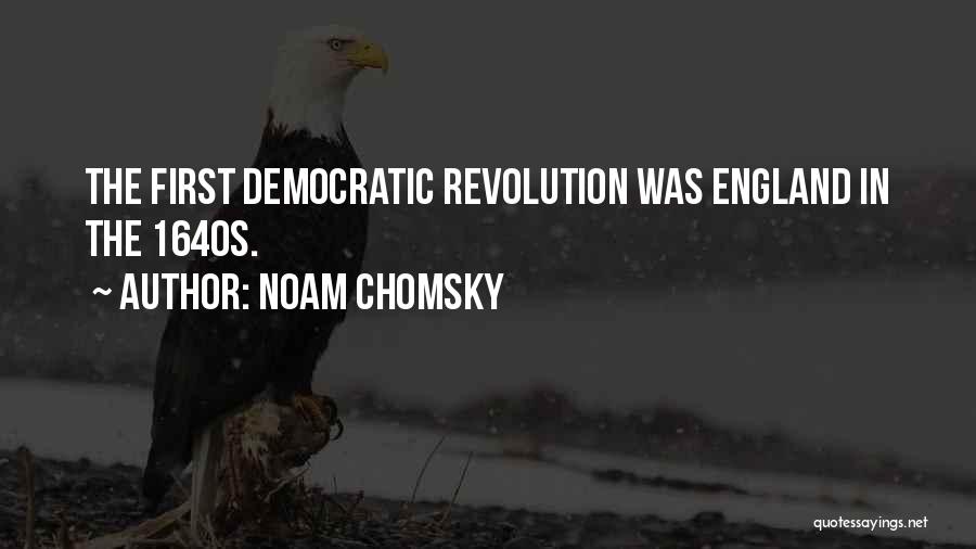 Noam Chomsky Quotes: The First Democratic Revolution Was England In The 1640s.