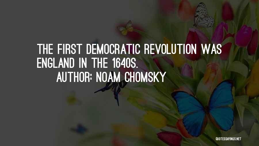 Noam Chomsky Quotes: The First Democratic Revolution Was England In The 1640s.