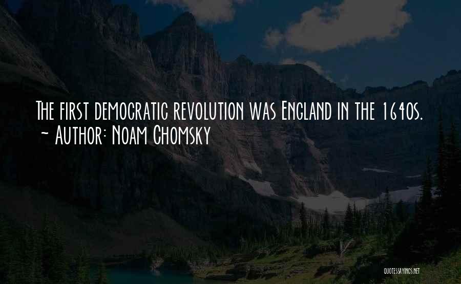 Noam Chomsky Quotes: The First Democratic Revolution Was England In The 1640s.