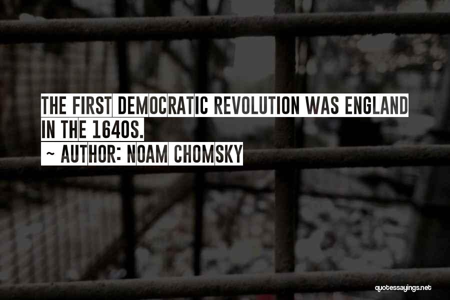 Noam Chomsky Quotes: The First Democratic Revolution Was England In The 1640s.