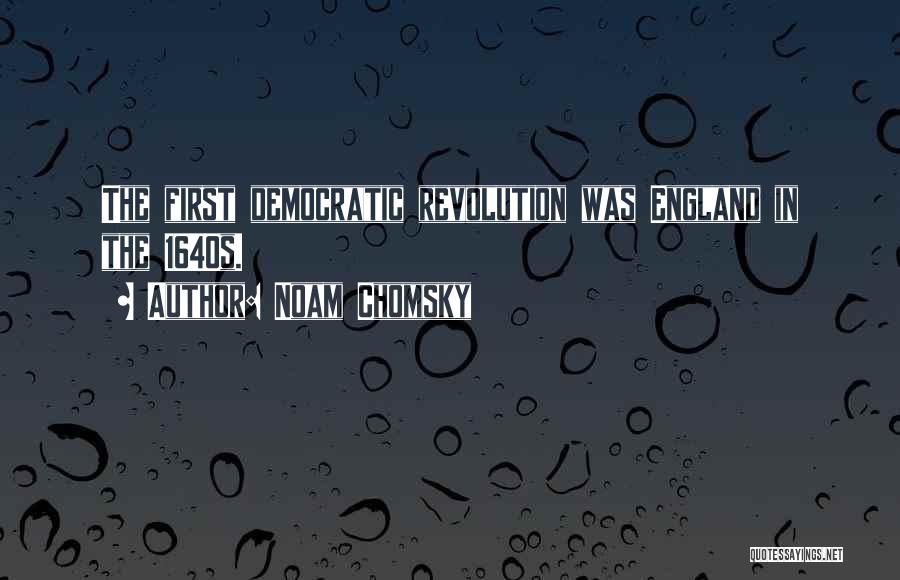 Noam Chomsky Quotes: The First Democratic Revolution Was England In The 1640s.