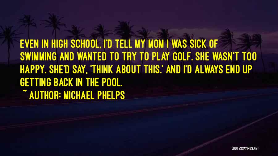 Michael Phelps Quotes: Even In High School, I'd Tell My Mom I Was Sick Of Swimming And Wanted To Try To Play Golf.