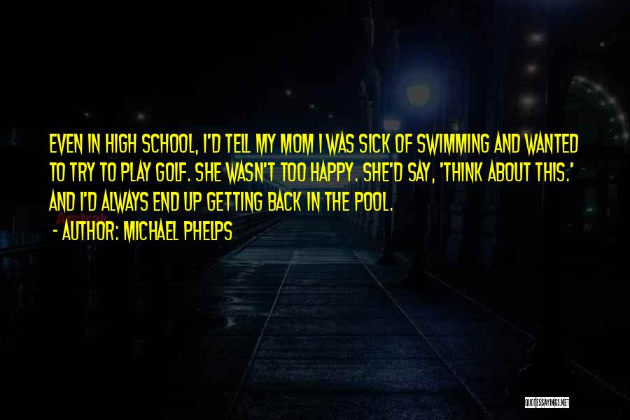 Michael Phelps Quotes: Even In High School, I'd Tell My Mom I Was Sick Of Swimming And Wanted To Try To Play Golf.