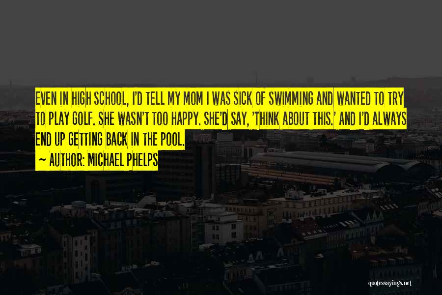 Michael Phelps Quotes: Even In High School, I'd Tell My Mom I Was Sick Of Swimming And Wanted To Try To Play Golf.