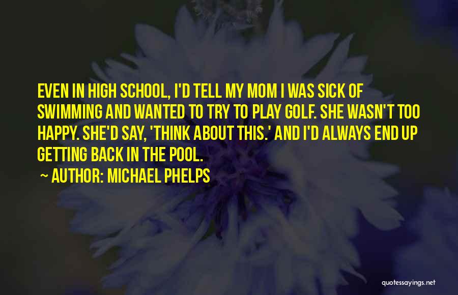 Michael Phelps Quotes: Even In High School, I'd Tell My Mom I Was Sick Of Swimming And Wanted To Try To Play Golf.