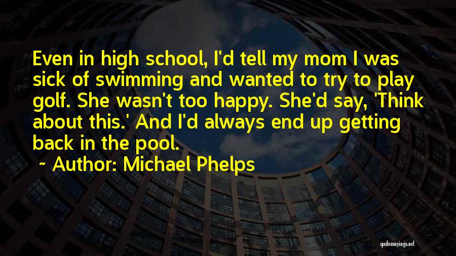 Michael Phelps Quotes: Even In High School, I'd Tell My Mom I Was Sick Of Swimming And Wanted To Try To Play Golf.