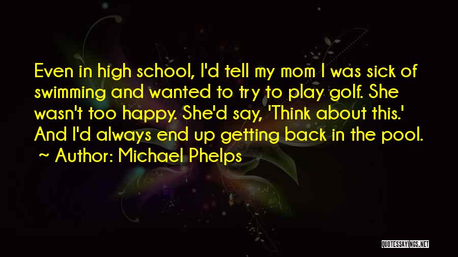 Michael Phelps Quotes: Even In High School, I'd Tell My Mom I Was Sick Of Swimming And Wanted To Try To Play Golf.