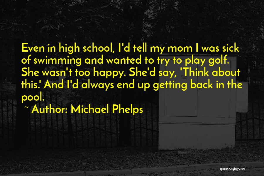 Michael Phelps Quotes: Even In High School, I'd Tell My Mom I Was Sick Of Swimming And Wanted To Try To Play Golf.