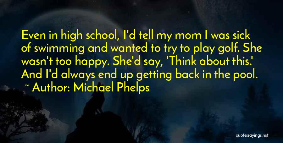 Michael Phelps Quotes: Even In High School, I'd Tell My Mom I Was Sick Of Swimming And Wanted To Try To Play Golf.