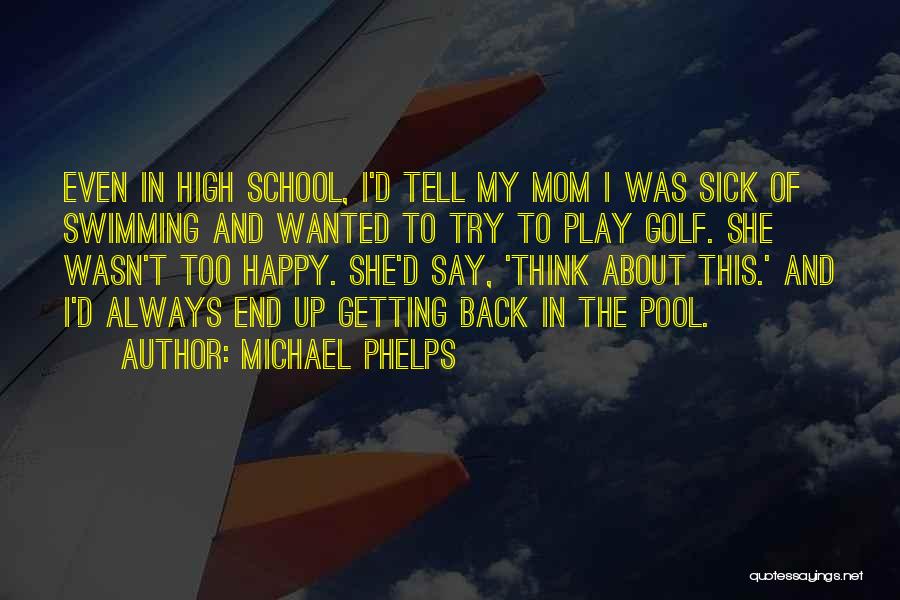 Michael Phelps Quotes: Even In High School, I'd Tell My Mom I Was Sick Of Swimming And Wanted To Try To Play Golf.