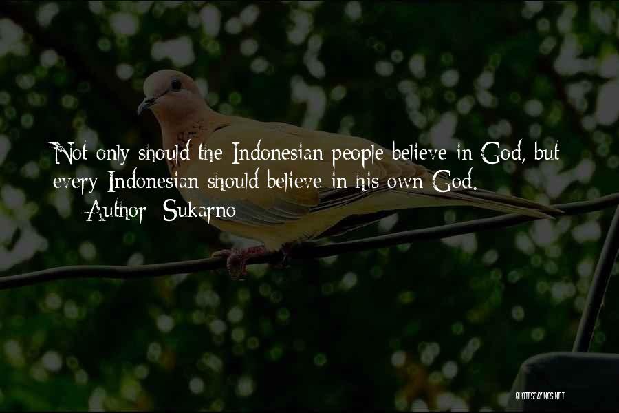 Sukarno Quotes: Not Only Should The Indonesian People Believe In God, But Every Indonesian Should Believe In His Own God.