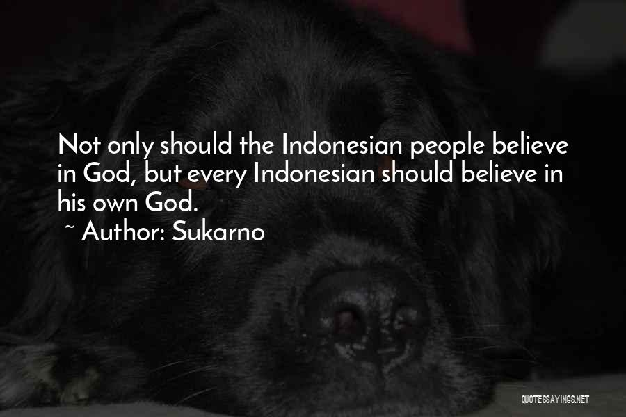 Sukarno Quotes: Not Only Should The Indonesian People Believe In God, But Every Indonesian Should Believe In His Own God.