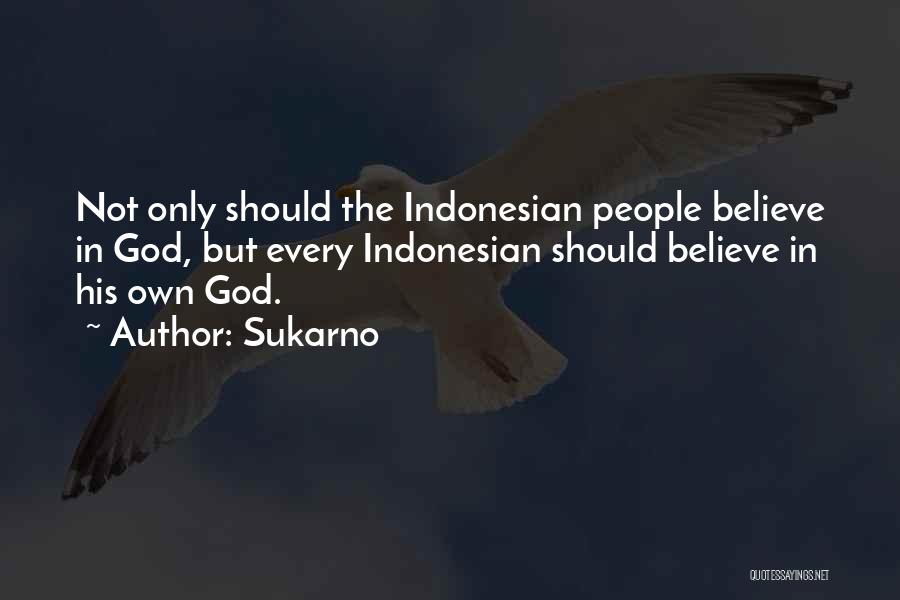 Sukarno Quotes: Not Only Should The Indonesian People Believe In God, But Every Indonesian Should Believe In His Own God.