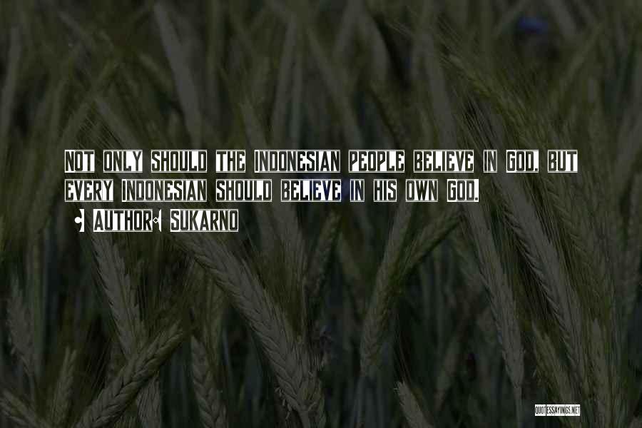 Sukarno Quotes: Not Only Should The Indonesian People Believe In God, But Every Indonesian Should Believe In His Own God.