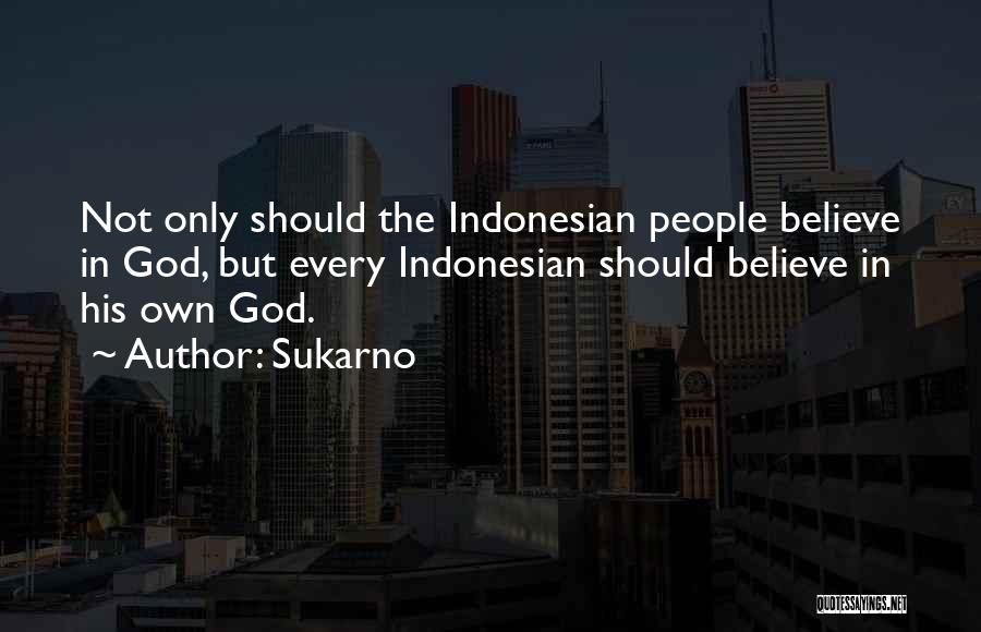 Sukarno Quotes: Not Only Should The Indonesian People Believe In God, But Every Indonesian Should Believe In His Own God.