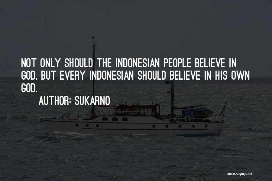 Sukarno Quotes: Not Only Should The Indonesian People Believe In God, But Every Indonesian Should Believe In His Own God.