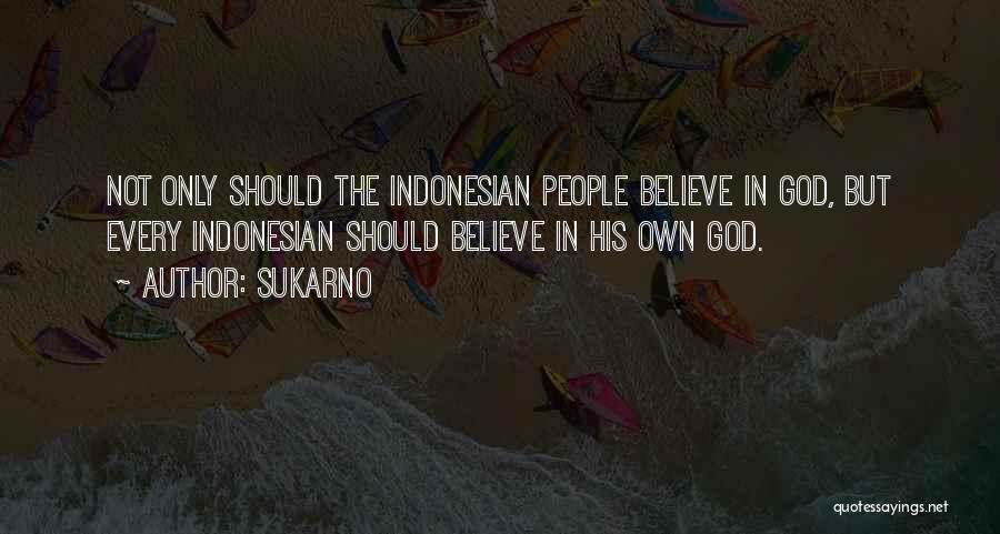 Sukarno Quotes: Not Only Should The Indonesian People Believe In God, But Every Indonesian Should Believe In His Own God.