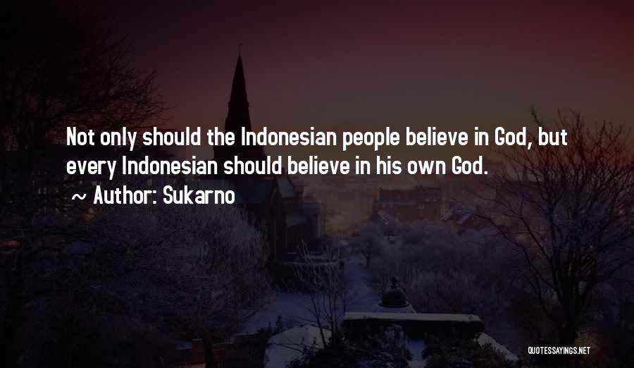 Sukarno Quotes: Not Only Should The Indonesian People Believe In God, But Every Indonesian Should Believe In His Own God.