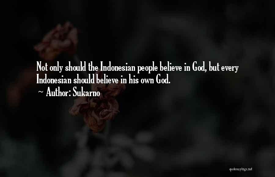 Sukarno Quotes: Not Only Should The Indonesian People Believe In God, But Every Indonesian Should Believe In His Own God.