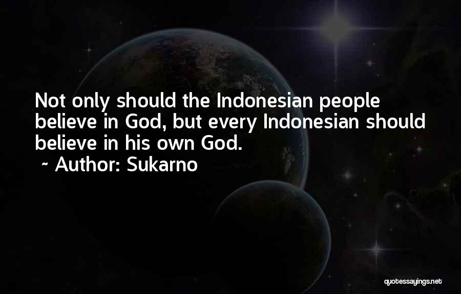 Sukarno Quotes: Not Only Should The Indonesian People Believe In God, But Every Indonesian Should Believe In His Own God.