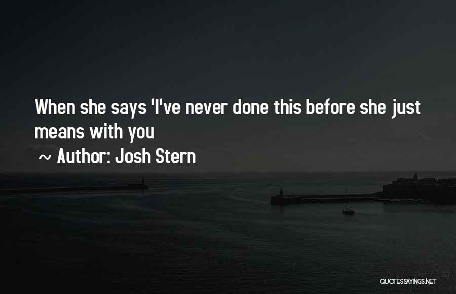 Josh Stern Quotes: When She Says 'i've Never Done This Before She Just Means With You