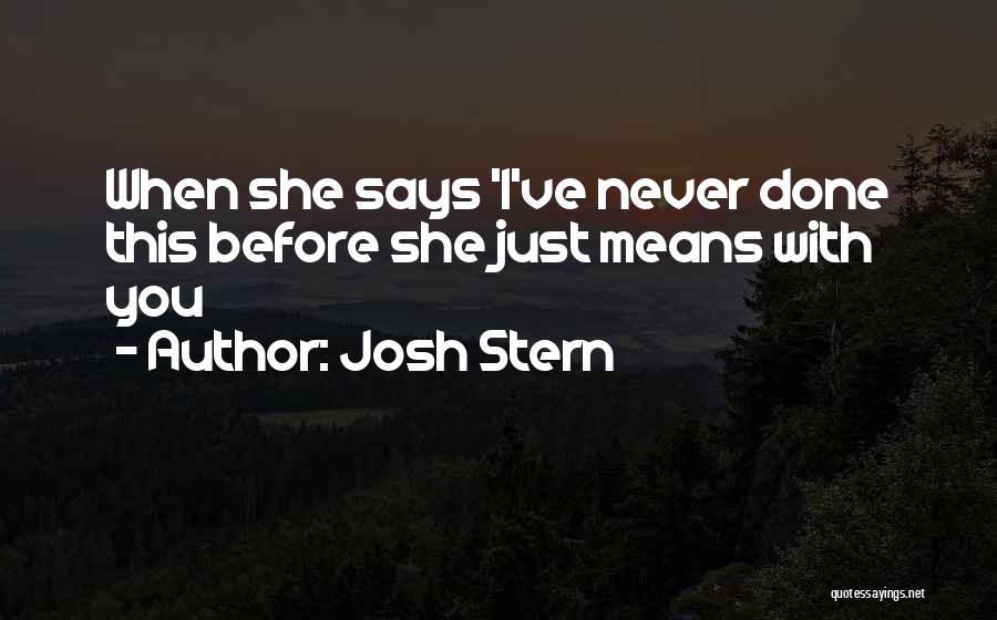 Josh Stern Quotes: When She Says 'i've Never Done This Before She Just Means With You