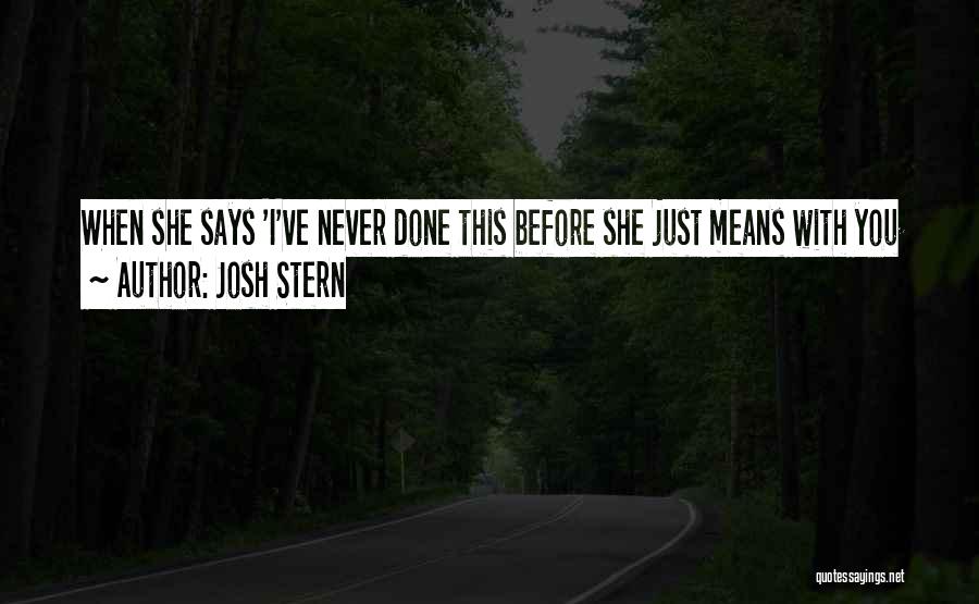 Josh Stern Quotes: When She Says 'i've Never Done This Before She Just Means With You