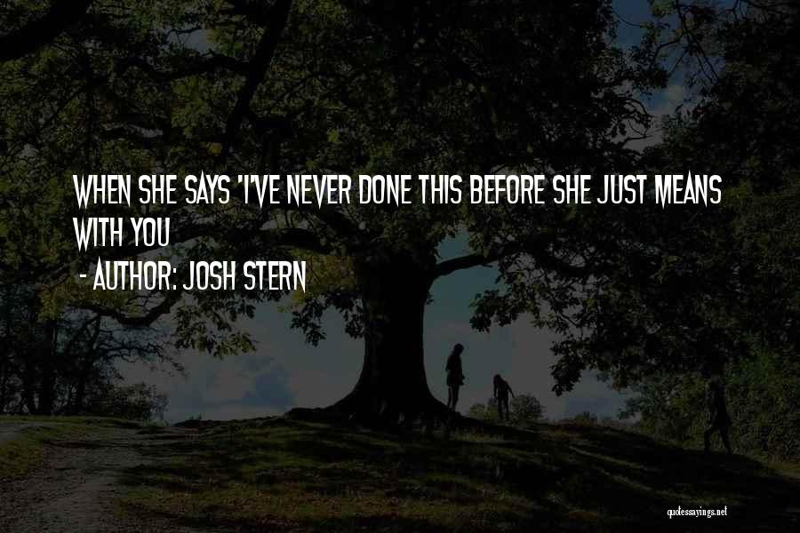 Josh Stern Quotes: When She Says 'i've Never Done This Before She Just Means With You