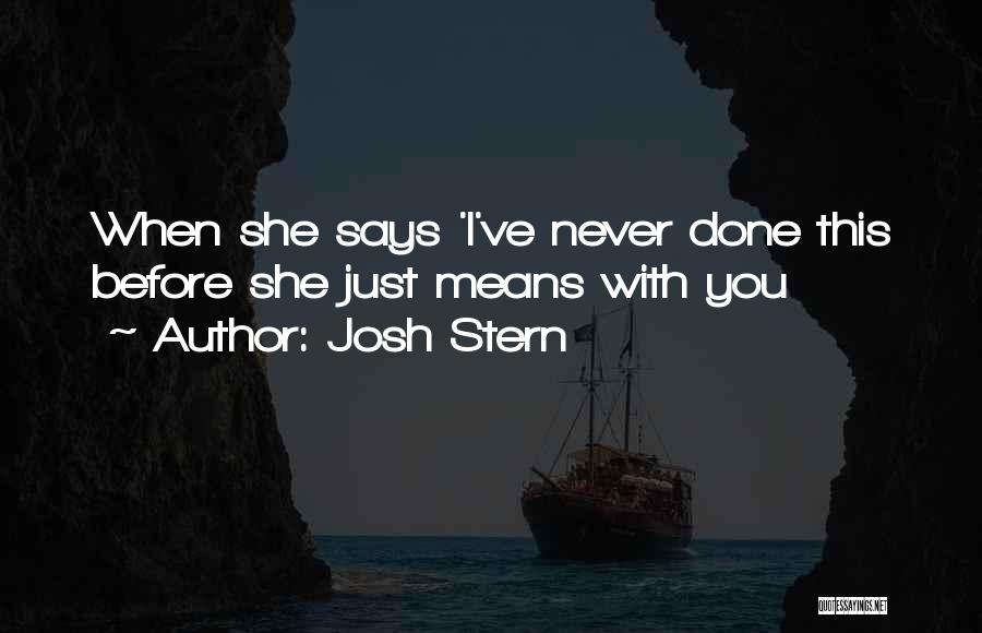 Josh Stern Quotes: When She Says 'i've Never Done This Before She Just Means With You