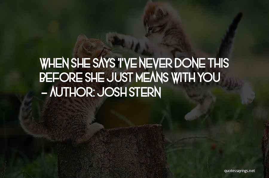 Josh Stern Quotes: When She Says 'i've Never Done This Before She Just Means With You