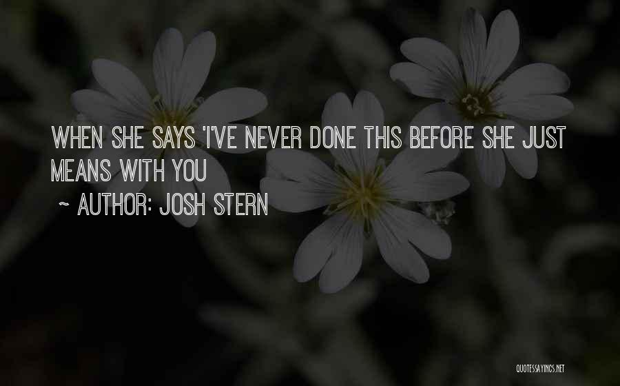 Josh Stern Quotes: When She Says 'i've Never Done This Before She Just Means With You