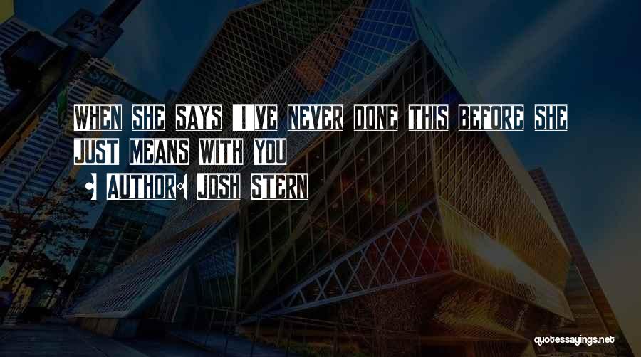 Josh Stern Quotes: When She Says 'i've Never Done This Before She Just Means With You