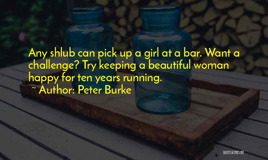 Peter Burke Quotes: Any Shlub Can Pick Up A Girl At A Bar. Want A Challenge? Try Keeping A Beautiful Woman Happy For