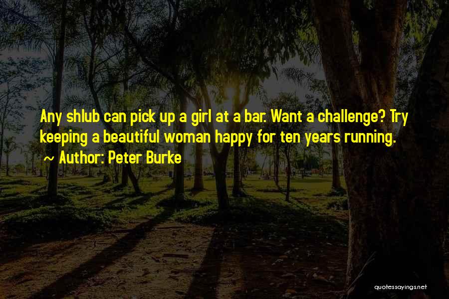 Peter Burke Quotes: Any Shlub Can Pick Up A Girl At A Bar. Want A Challenge? Try Keeping A Beautiful Woman Happy For