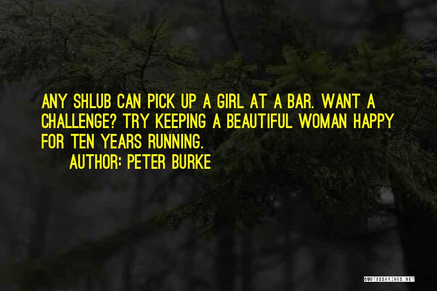 Peter Burke Quotes: Any Shlub Can Pick Up A Girl At A Bar. Want A Challenge? Try Keeping A Beautiful Woman Happy For