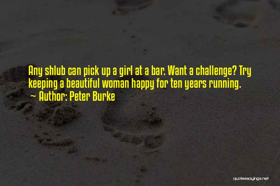 Peter Burke Quotes: Any Shlub Can Pick Up A Girl At A Bar. Want A Challenge? Try Keeping A Beautiful Woman Happy For