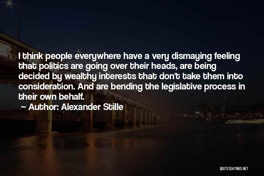 Alexander Stille Quotes: I Think People Everywhere Have A Very Dismaying Feeling That Politics Are Going Over Their Heads, Are Being Decided By