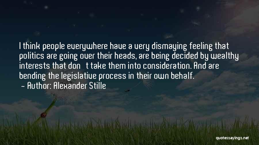 Alexander Stille Quotes: I Think People Everywhere Have A Very Dismaying Feeling That Politics Are Going Over Their Heads, Are Being Decided By