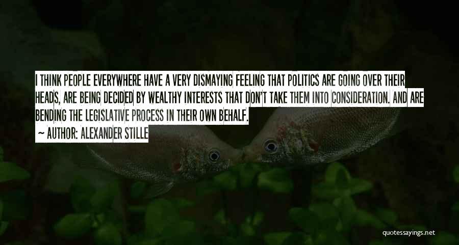 Alexander Stille Quotes: I Think People Everywhere Have A Very Dismaying Feeling That Politics Are Going Over Their Heads, Are Being Decided By