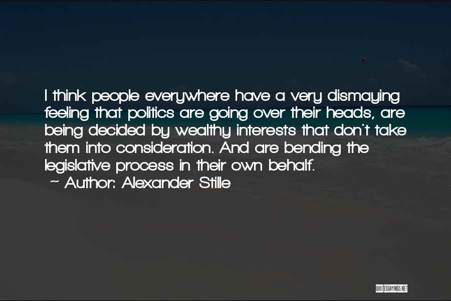 Alexander Stille Quotes: I Think People Everywhere Have A Very Dismaying Feeling That Politics Are Going Over Their Heads, Are Being Decided By