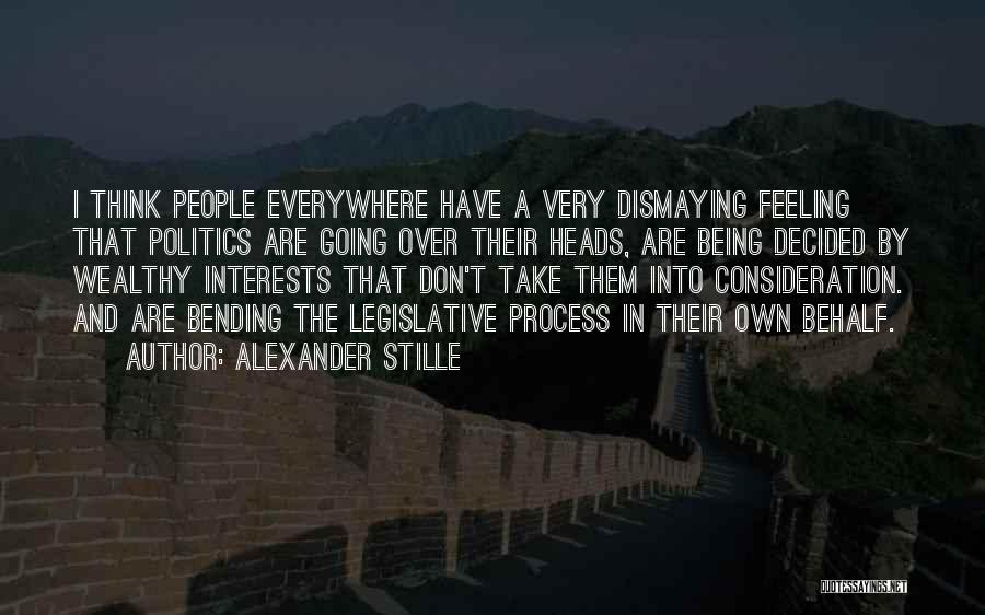 Alexander Stille Quotes: I Think People Everywhere Have A Very Dismaying Feeling That Politics Are Going Over Their Heads, Are Being Decided By