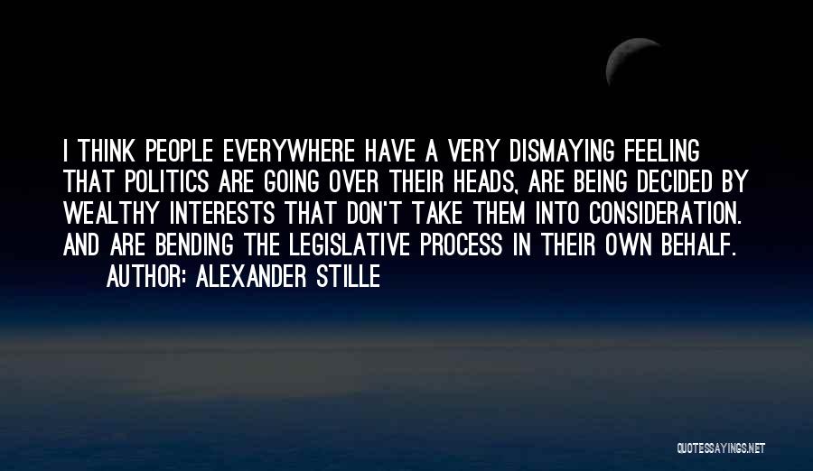Alexander Stille Quotes: I Think People Everywhere Have A Very Dismaying Feeling That Politics Are Going Over Their Heads, Are Being Decided By
