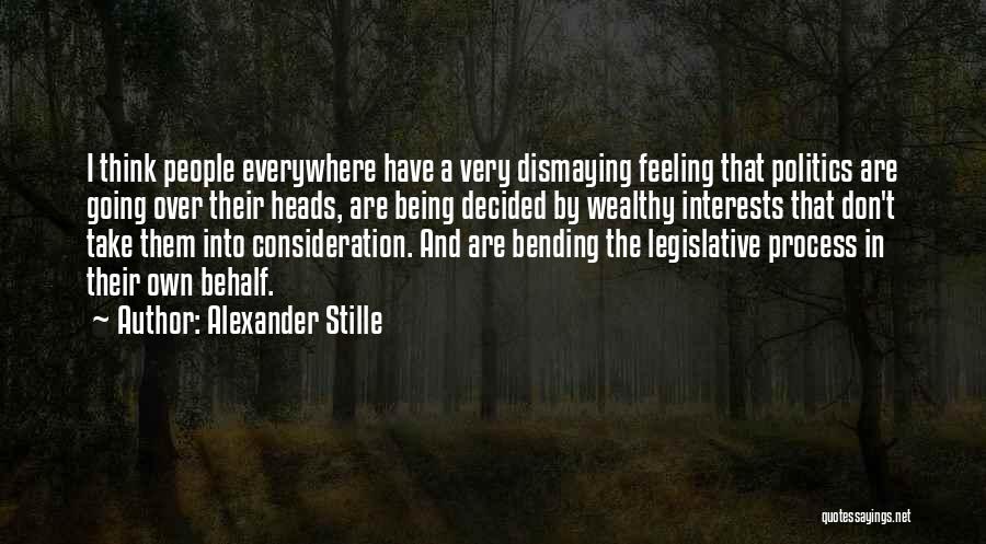 Alexander Stille Quotes: I Think People Everywhere Have A Very Dismaying Feeling That Politics Are Going Over Their Heads, Are Being Decided By