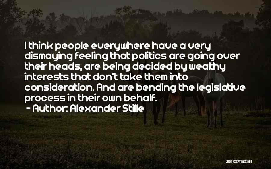 Alexander Stille Quotes: I Think People Everywhere Have A Very Dismaying Feeling That Politics Are Going Over Their Heads, Are Being Decided By