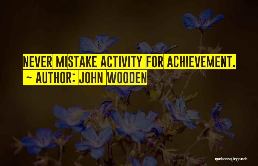 John Wooden Quotes: Never Mistake Activity For Achievement.
