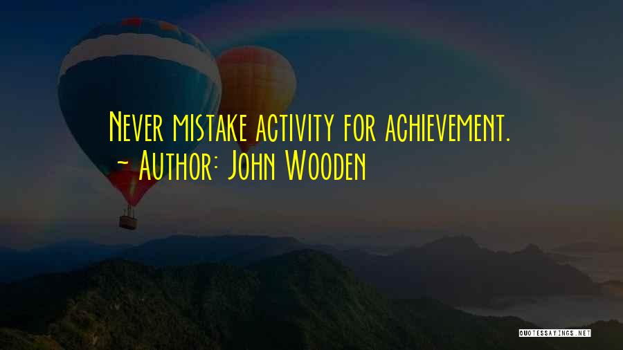 John Wooden Quotes: Never Mistake Activity For Achievement.