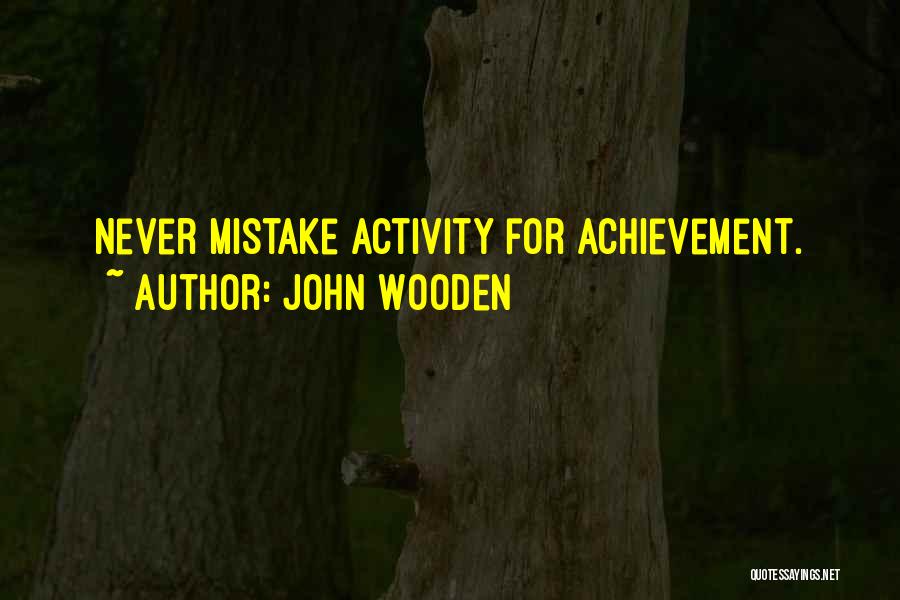 John Wooden Quotes: Never Mistake Activity For Achievement.