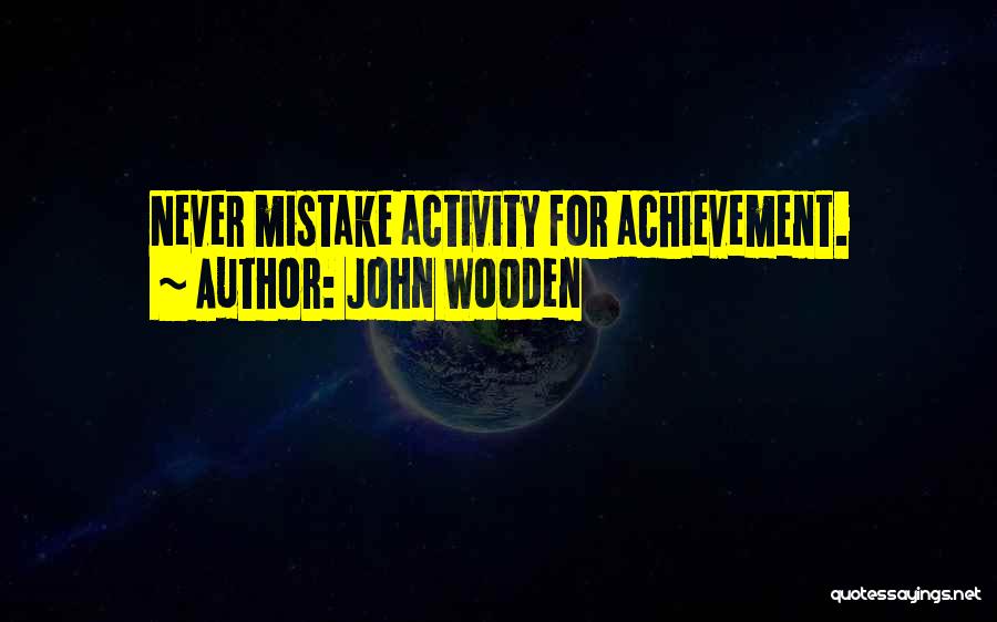 John Wooden Quotes: Never Mistake Activity For Achievement.